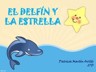 EL DELFÍN Y
LA ESTRELLA

Patricia Martín Avilés
2ºD

 