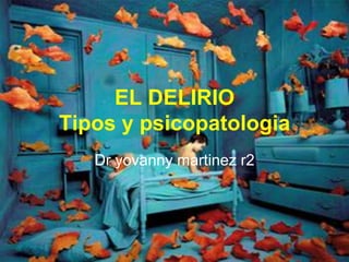 EL DELIRIO
Tipos y psicopatologia
   Dr yovanny martinez r2
 