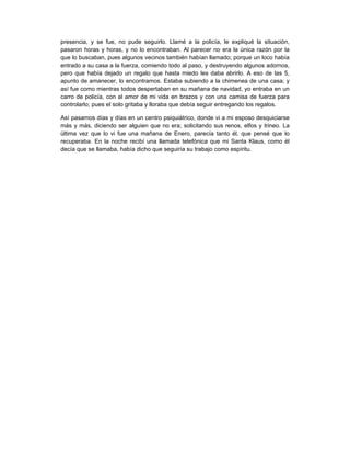 presencia, y se fue, no pude seguirlo. Llamé a la policía, le expliqué la situación,
pasaron horas y horas, y no lo encont...