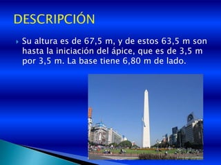  Su altura es de 67,5 m, y de estos 63,5 m son
hasta la iniciación del ápice, que es de 3,5 m
por 3,5 m. La base tiene 6,80 m de lado.
 