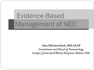 Evidence-Based
Management of NEC

            Alaa Eldemerdash, MD, FAAP
         Consultant and Head of Neonatology
    Latifa ( formerlyAl Wasl) Hospital, Dubai, UAE
 