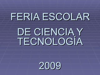 FERIA ESCOLAR DE CIENCIA Y TECNOLOGÍA 2009 