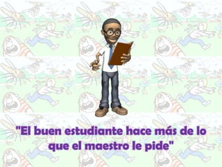 "El buen estudiante hace más de lo
      que el maestro le pide"
 