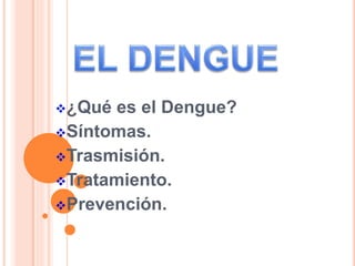 ¿Qué es el Dengue?
Síntomas.
Trasmisión.
Tratamiento.
Prevención.
 