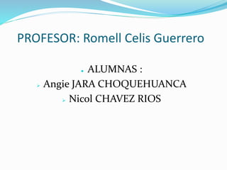 PROFESOR: Romell Celis Guerrero
● ALUMNAS :
 Angie JARA CHOQUEHUANCA
 Nicol CHAVEZ RIOS
 