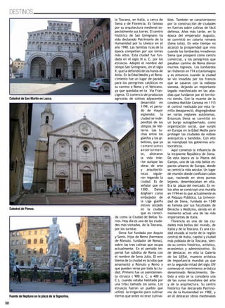 50
DESTINOS
la Toscana, en Italia, a cerca de
Siena y de Florencia. Es famoso
por su arquitectura medieval es-
pecialmente sus torres. El centro
histórico de San Gimignano ha
sido declarado Patrimonio de la
Humanidad por la Unesco en el
año 1990. Las familias ricas de la
época competían por sus torres
más altas. Esta ciudad fue fun-
dada en el siglo III a. C. por los
etruscos. Adoptó el nombre del
obispo San Gimignano, en el siglo
X, que la defendió de los hunos de
Atila. En la Edad Media y el Rena-
cimiento fue un lugar de parada
para los peregrinos católicos en
su camino a Roma y el Vaticano,
ya que quedaba en la Vía Fran-
cígena. El comercio de productos
agrícolas de colinas adyacentes
desarrolló en
1199, el perio-
do de mayor
esplendor, la
ciudad se inde-
pendizó de los
obispos de Vol-
terra. Las lu-
chas entre los
güelfos y los gi-
belinos, que ya
comentamos
anteriormen-
te, alteraron
la vida inte-
rior aunque las
obras de arte
y arquitectó-
nicas siguie-
ron regando la
ciudad. Es de
señalar que en
1300, Dante
Alighieri como
embajador de
la Liga güelfa
estuvo alojado
en la ciudad
que es conoci-
da como la Ciudad de Bellas To-
rres. Hoy día es una de las ciuda-
des más visitadas, de la Toscana,
por los turistas
Siena fue fundada por Asquio
y Senio, hijos de Remo (hermano
de Rómulo, fundador de Roma),
sobre las tres colinas que ocupa
actualmente. En el periodo im-
perial fue súbdita de Roma con
el nombre de Sena Julia. El em-
blema de la ciudad es la loba que
amamantó a Rómulo y Remo y
que pueden verse por toda la ciu-
dad. Primero fue un asentamien-
to etrusco ( 900 a. C. a 400 a.
C.), cuando estaba habitada por
una tribu llamada los saina. Los
etruscos fueron un pueblo que
utilizó la irrigación para cultivar
tierras que antes no eran cultiva-
bles. También se caracterizaron
por la construcción de ciudades
en fuertes sobre colinas de fácil
defensa. Años más tarde, en la
época del emperador Augusto,
se convirtió en colonia romana
(Sena lulia). En este tiempo no
alcanzó la prosperidad que vino
cuando los lombardos invadieron
Siena que prosperó como centro
comercial, y los peregrinos que
pasaban camino de Roma dieron
muchos ingresos. Los lombardos
se rindieron en 774 a Carlomagno
y es entonces cuando la ciudad
se vio invadida por los francos
que se casaron con la nobleza
sienesa, dejando un importante
legado manifestado en las aba-
días que fundaron por el territo-
rio sienés. Con la muerte de la
condesa Matilde Canossa en 1115
el control realizado por esta fa-
milia desapareció, disgregándose
en varias regiones autónomas.
Entonces Siena se convirtió en
un burgo autogobernado, como
organización social, que surgió
en Europa en la Edad Media para
proteger las ciudades de nobles
anárquicos y bandidos. Con ello
se reemplazó los gobiernos aris-
tocráticos.
Aquí comenzó la influencia de
la incipiente República de Siena.
De esta época es la Piazza del
Campo, uno de las más bellos es-
pacios urbanos de Europa, donde
se centró la vida secular. Un lugar
de reunión donde confluían calles
que, naciendo en otros puntos
lejanos, desembocaban en ella.
Era la plaza del mercado. En es-
tos años se construyó una muralla
en 1194 en lo que actualmente es
el Palazzo Pubblico. La Universi-
dad de Siena, fundada en 1240
es famosa por sus facultades de
Derecho y Medicina, siendo en el
momento actual una de las más
importantes de Italia.
Florencia es una de las ciu-
dades más bellas del mundo, de
Italia y de la Toscana. Es una ciu-
dad situada al norte de la región
central de Italia, capital y ciudad
más poblada de la Toscana, sien-
do su centro histórico, artístico,
económico y administrativo. Es
de destacar, en ella la Galería
de los Uffizi, muestra artística
de importancia mundial ya que
en la segunda mitad del siglo XIV
comenzó el movimiento artístico
denominado Renacimiento. De-
bido a esto se la considera una
de las cunas mundiales del arte
y de la arquitectura. Su centro
histórico fue declarado Patrimo-
nio de la Humanidad en 1982, y
en él destacan obras medievales
50
Catedral de San Martín en Lucca.
Catedral de Pienza.
Fuente de Neptuno en la plaza de la Signorina.
 