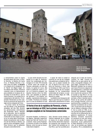 51
DESTINOS
Una de las muchas
plazas que encontramos
en San Gimignano.
y renacentistas como la cúpula
de Santa María del Fiore, el Pon-
te Vecchio, la Basílica de Santa
Cruz, el Palazzo Vecchio y mu-
seos como los Uffizi, el Bargello
o la Galería de la Academia con
el ‘David’ de Miguel Ángel. En
los albores del tiempo, Florencia
comenzó como un asentamiento
para soldados en la época de Ju-
lio César en el año 59 a.C. que se
llamó Florentia. Se trataba de un
campamento del ejército. El em-
perador Diocleciano la hizo capi-
tal de la provincia de Tuscia en el
siglo tercero después de Cristo.
El primer mártir de Florencia
fue San Minias y fue decapitado
alrededor del año 250, durante
las persecuciones anticristianas
del Emperador Decio. Después
de la ejecución, dice la leyenda
que recogió su cabeza y caminó a
través del río Arno hasta su ermi-
ta en la colina Mons Fiorentinus,
donde actualmente está la Basí-
lica de San Miniato al Monte. Las
guerras entre ostrogodos y bizan-
tinos hicieron que la población
decayera ostensiblemente.
La paz volvió durante los lom-
bardos en el siglo VI. Posterior-
mente fue conquistada por Car-
lomagno en el año 774 entrando
a formar parte del ducado de
Toscana, asentando, en este mo-
mento, la capital en Lucca. Más
tarde la población volvió a cre-
cer y el comercio prosperó. Las
diputas internas entre los Gibe-
linos, que apoyaban al empera-
dor germano, y los Güelfos, pro
papales, nuevamente afectaron a
la ciudad. Triunfaron los Güelfos
que a su vez se dividieron en dos
facciones feudales, los Blancos y
los Negros, liderados respectiva-
mente por Vieri de’ Cerchi y Cor-
so Donati. Estas luchas finalmen-
te llevaron al exilio a los Güelfos
Blancos, entre los que se encon-
traba Dante Alighieri.
A pesar de todo la ciudad se
convirtió en una de las ciudades
más poderosas y prósperas de Eu-
ropa, con su propia moneda de
oro. El fiorino d’oro de la repú-
blica de Florencia, o florín, que
se introdujo en 1252 y que fue la
primera moneda de oro europea
aceptada en las transacciones
comerciales de la época. La epi-
demia de Peste Negra de 1348,
diezmó la ciudad.
Los Médicis eran banqueros del
Papa lo que hizo que la ciudad se
desarrollara plenamente en estos
años. Durante mucho tiempo, el
máximo esplendor de la ciudad,
al menos en el plano artístico.
Esta familia desarrolló importan-
tes proyectos que perduran hoy
día. Cosimo fue sucedido por su
hijo Piero, que fue sucedido poco
después por el nieto de Cosimo,
Lorenzo, en 1469. Lorenzo de
Médicis fue un gran patrón de la
artes, encargando trabajos a Mi-
guel Ángel, Leonardo Da Vinci y
Botticelli; también fue un músico
que trajo a Florencia a algunos de
los compositores y cantantes más
famosos del momento. Después
de la muerte de Lorenzo en 1492,
le sucede su hijo Piero II. El rey
francés Carlos VIII invade el norte
de Italia, y Piero II decide resistir.
Pronto se da cuenta del poderío
de la armada francesa, ya en las
puertas de Pisa, y acepta las con-
diciones humillantes de la rendi-
ción, lo que hace que los florenti-
nos se rebelen y expulsen a Piero
II. Con su exilio en 1494, el pri-
mer periodo del gobierno Médicis
termina con la restauración de un
gobierno republicano. El monje
dominico Girolamo Savonarola
se convierte en prior del monas-
terio de San Marco. Pero cuando
Savonarola acusó públicamente
al Papa Alejandro VI de corrup-
ción, se le prohibió que hablara
en público. Por su desobediencia
El fiorino d’oro de la república de Florencia, o florín,
que se introdujo en 1252, fue la primera moneda de oro
europea aceptada en las transacciones comerciales
 