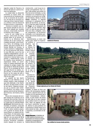 53
DESTINOS
segunda ciudad de Toscana y la
tercera de Italia en cuanto al nú-
mero de habitantes.
La ciudad debe su desarrollo
económico al sector textil, en
cuya evolución se funda gran par-
te de la economía de la provin-
cia. Se trata de un territorio va-
riado que ofrece material históri-
co y artístico como los tesoros de
la época etrusca o renacentista.
Cortona es también una ciu-
dad toscana ubicada en otra co-
lina. Está rodeada por murallas
etruscas, conservando mucho de
su historia y de su origen.
Lucca es una ciudad en la
Toscana, centro-norte de Italia,
situada sobre el río Serchio. Su
historia no se diferencia bási-
camente de la que tuvieron sus
ciudades hermanas como Floren-
cia y Siena. Sin embargo, es de
señalar, que tras la muerte de la
famosa Matilde de Conessa, la
ciudad comenzó a independizar-
se, con los fueros de 1160. Duran-
te unos 500 años, Lucca fue una
república independiente. Las mu-
rallas alrededor de la ciudad per-
manecieron intactas hasta su ex-
pansión y modernización. Como
los amplios muros perdieron su
importancia militar, se convir-
tieron en paseos peatonales que
rodeaban la antigua ciudad. Hay
que señalar el Museo de Giacomo
Puccini. En la localidad de Torre
del Lago Puccini se celebra, to-
dos los años, un festival de ópera
Puccini en los meses de julio o
agosto Este compositor tuvo una
casa en ese lugar.
La catedral de San Martín
(Duomo di San Martino) es un
templo católico, sede arzobispal
que está dedicada a San Martín
de Tours. Se halla frente a la Pla-
za San Martín. Debemos aconse-
jar, por su enorme valor artísti-
co e histórico, las visitas a otras
iglesias como la de San Salvatore,
San Francisco, San Giusto y Santa
Giulia.
Pisa es otro municipio de la re-
gión italiana de la Toscana con la
conocida Torre de Pisa. Entre los
monumentos más importantes de
la ciudad está la conocida Piazza
dei Miracoli, Patrimonio de la Hu-
manidad, la Catedral, construida
en mármol entre los años 1064 y
1118, en estilo románico pisano,
con su portal en bronce de Bo-
nanno Pisano y el púlpito de Gio-
vanni Pisano. En esta plaza surge
la llamativa torre inclinada, del
siglo XII, con una altura de 58,36
metros, que desarrolló su carac-
terística inclinación inmediata-
mente después de iniciarse su
construcción, y por la que es co-
nocida principalmente esta ciu-
dad. Cabe señalar que existen en
Pisa tres torres inclinadas. La más
conocida es el campanario de la
catedral y se encuentra en la Pia-
zza del Duomo. Detrás al mismo
duomo (catedral); la segunda
constituye el campanario de la
iglesia de San Nicola, la tercera,
en la mitad del paseo fluvial de-
lle Piagge, es el campanario de
la iglesia de San Michele degli
Scalz. La razón de que estos edi-
ficios tan altos y delgados, como
los campanarios, se encuentren
inclinados, es la naturaleza pan-
tanosa del terreno donde asienta
la ciudad.
Necesitaríamos un texto más
amplio para relatar la trayecto-
ria artística e
histórica que
la región de
La Toscana ha
ejercido en la
Europa Central
y en la cultu-
ra universal.
Sus ciudades
se pierden en
el tiempo. La
leyenda las ro-
dea, la belleza
les ampara. El
lector con esta
breve sinopsis
se dará cuenta
de lo que se
pierde si no la
visita.
Conviene ini-
ciar el paseo de
la Toscana par-
tiendo de Pisa
si se decide
volar desde Ma-
drid o bien des-
de Florencia.
Desde estas dos
ciudades, el paseo se hace una
delicia. Allí aconsejamos alquilar
un coche y dejarse llevar por los
viñedos y el rico patrimonio de la
región Contemplando, reflexio-
nando, no sólo viendo. No menos
de siete días es lo que creemos
que se debe invertir en esta his-
toria. Pasar las páginas de ella
nos hacen rememorar la leyen-
da. Merece la pena perderse en
la primavera o quizás mejor en el
otoño donde las vides, ubérrimas
y exquisitas, se extienden en de-
rredor.
Antonio Bascones es Catedrático de
la UCM,Académico Numerario de la
Real Academia de Doctores de España
y Académico correspondiente de la
Academia Nacional de Medicina.
Catedral de Florencia.
Paisaje salpicado por los viñedos del Chianti.
Hay multitud de rincones donde perderse.
 