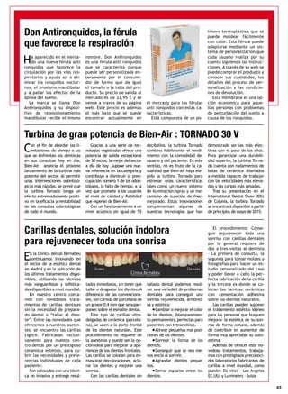 63
En la Clínica dental Bernabeu
continuamos innovando en
el sector de la estética dental
en Madrid y en la aplicación de
los últimos tratamientos dispo-
nibles, utilizando las técnicas
más vanguardistas y sofistica-
das disponibles a nivel mundial.
En nuestro centro conta-
mos con novedosos trata-
mientos de carillas dentales
sin la necesidad de prepara-
do dental o “tallar el dien-
te”. Entre las novedades que
ofrecemos a nuestros pacien-
tes, se encuentra las carillas
Light®. Fabricadas exclusi-
vamente para nuestro cen-
tro dental por un prestigioso
ceramista estético, para cu-
brir las necesidades y prefe-
rencias individuales de cada
paciente.
Son colocadas con una técni-
ca no invasiva y entrega resul-
tados inmediatos, sin tener que
tallar o desgastar los dientes. A
diferencia de las convenciona-
les, son carillas de porcelana de
un grosor 0,4 mm que se super-
ponen sobre el esmalte dental.
Este tipo de carillas ultra-
delgadas de cerámica (porcela-
na), se unen a la parte frontal
de los dientes naturales. Este
procedimiento no requiere de
la anestesia y puede ser la op-
ción ideal para mejorar la apa-
riencia de los dientes frontales.
Las carillas se colocan para en-
mascarar decoloraciones, acla-
rar los dientes y mejorar una
sonrisa.
Con las carillas dentales sin
tallado dental podemos resol-
ver una variedad de problemas
dentales para conseguir una
sonrisa rejuvenecida, armonio-
sa y estética:
•Cambiar o mejorar el color
de los dientes, (blanqueamien-
to permanente), perfectas para
pacientes con tetraciclinas.
•Alinear pequeñas mal posi-
ciones de los dientes.
•Corregir la forma de los
dientes.
•Conseguir que se vea me-
nos encía al sonreír.
•Agrandar dientes peque-
ños.
•Cerrar espacios entre los
dientes.
El procedimiento: Conse-
guir rejuvenecer toda una
sonrisa con carillas dentales
por lo general requiere de
dos a tres visitas al dentista
– La primera de consulta, la
segunda para tomar moldes y
fotografías para hacer un es-
tudio personalizado del caso
y poder llevar a cabo la per-
fecta fabricación de la carilla
y la tercera es donde se co-
locan las laminas cerámicas
con cementación adhesiva
sobre los dientes naturales.
Las carillas pueden suponer
el tratamiento estético idóneo
para las personas que busquen
mejorar la estética de su son-
risa de forma natural, además
de contribuir en aumentar de
forma muy apreciable su auto-
estima.
Además de ofrecer este no-
vedoso tratamientos, trabaja-
mos con prestigiosos y reconoci-
dos laboratorios fabricantes de
carillas a nivel mundial, como
pueden Da vinci - Los Angeles
EE.UU. y Lumineers – Suiza
Con el fin de abordar las li-
mitaciones de tiempo a las
que se enfrentan los dentistas
en sus consultas hoy en día,
Bien-Air anuncia el próximo
lanzamiento de la turbina más
potente del sector. Al permitir
unas intervenciones odontoló-
gicas más rápidas, se prevé que
la turbina Tornado tenga un
efecto extremadamente positi-
vo en la eficacia y rentabilidad
de las consultas odontológicas
de todo el mundo.
Gracias a una serie de tec-
nologías registradas ofrece una
potencia de salida excepcional
de 30 vatios, la mejor del sector
a día de hoy .Supone una nue-
va referencia en la categoría y
contribuye a disminuir la preo-
cupación número 1 de los odon-
tólogos, la falta de tiempo, a la
vez que promete a los usuarios
el nivel de calidad y fiabilidad
que esperan de Bien-Air.
Con un funcionamiento a un
nivel acústico sin igual de 55
decibelios, la turbina Tornado
combina hábilmente el rendi-
miento con la comodidad del
usuario y del paciente. En este
sentido, no es fruto de la ca-
sualidad que Bien-Air haya ele-
gido la turbina Tornado para
estrenar unas características
tales como un nuevo sistema
de iluminación/spray y un me-
canismo de sujeción de fresa
mejorado. Estas innovaciones
complementan algunas de
nuestras tecnologías que han
demostrado ser las más efec-
tivas con el paso de los años.
Para garantizar una durabili-
dad superior, la turbina Torna-
do cuenta con rodamientos de
bolas de cerámica diseñados
a medida capaces de trabajar
con las velocidades más eleva-
das y las cargas más pesadas.
Tras su presentación en el
International Dental Show (IDS)
de Colonia, la turbina Tornado
se encontrará disponible a partir
de principios de mayo de 2015.
Carillas dentales, solución indolora 	
para rejuvenecer toda una sonrisa
Turbina de gran potencia de Bien-Air : TORNADO 30 V
Ha aparecido en el merca-
do una nueva férula anti
ronquidos que favorece la
circulación por las vías res-
piratorias y ayuda así a eli-
minar los ronquidos noctur-
nos, el bruxismo mandibular
y a paliar los efectos de la
apnea del sueño.
La marca se llama Don
Antironquidos y su disposi-
tivo de reposicionamiento
mandibular recibe el mismo
nombre. Don Antironquidos
es una férula anti ronquidos
que se caracteriza porque
puede ser personalizada en-
teramente por el consumi-
dor de forma que da igual
el tamaño o la talla del pro-
ducto. Su precio de salida al
mercado es de 22,95 € y se
vende a través de su página
web. Este precio es además
el más bajo que se puede
encontrar actualmente en
el mercado para las férulas
anti ronquidos con estas ca-
racterísticas.
Está compuesta de un po-
límero termoplástico que se
puede moldear fácilmente
con calor. Esta férula puede
adaptarse mediante un sis-
tema de personalización que
cada usuario realiza por su
cuenta siguiendo las instruc-
ciones. A través de su web se
puede comprar el producto y
conocer sus cualidades, los
detalles del proceso de per-
sonalización y las condicio-
nes de devolución.
Esta membrana es una op-
ción económica para aque-
llas personas con problemas
de perturbación del sueño a
causa de los ronquidos.
Don Antironquidos, la férula
que favorece la respiración
 