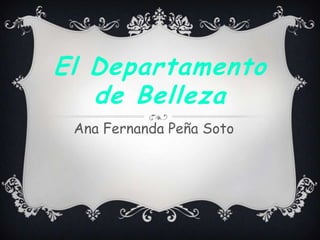 El Departamento
   de Belleza
 Ana Fernanda Peña Soto
 