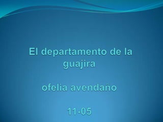  El departamento de la guajira    ofeliaavendaño11-05 