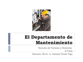 El Departamento de
Mantenimiento
Escuela de Turismo y Hotelería
X Ciclo
Docente: M.Cs. A. Antonio Terán Vigo
 