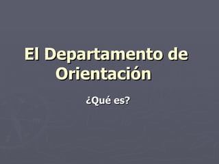 El Departamento de Orientación   ¿Qué es?   