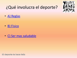 ¿Qué involucra el deporte?
• A) Reglas
• B) Fisico
• C) Ser mas saludable

 