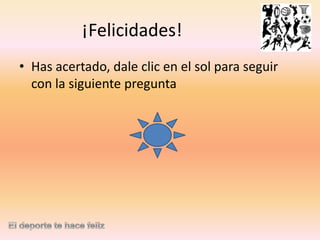 ¡Felicidades!
• Has acertado, dale clic en el sol para seguir
con la siguiente pregunta

 