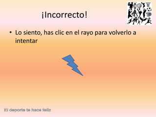 ¡Incorrecto!
• Lo siento, has clic en el rayo para volverlo a
intentar

 