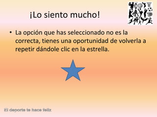 ¡Lo siento mucho!
• La opción que has seleccionado no es la
correcta, tienes una oportunidad de volverla a
repetir dándole clic en la estrella.

 