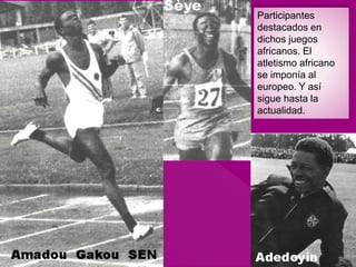 Participantes
destacados en
dichos juegos
africanos. El
atletismo africano
se imponía al
europeo. Y así
sigue hasta la
actualidad.
 