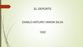 EL DEPORTE
DANILO ARTURO VARON SILVA
1002
 