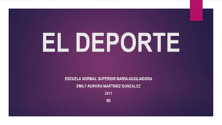 EL DEPORTE
ESCUELA NORMAL SUPERIOR MARIA AUXILIADORA
EMILY AURORA MARTINEZ GONZALEZ
2017
9D
 