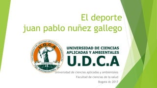 El deporte
juan pablo nuñez gallego
Universidad de ciencias aplicadas y ambientales
Facultad de ciencias de la salud
Bogota dc 2017
 