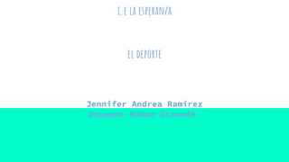i.e la esperanza
el deporte
Jennifer Andrea Ramirez
Dayanna Muñoz Granada
 