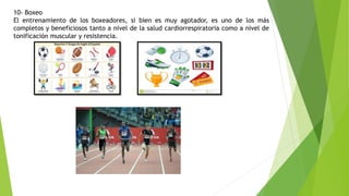 10- Boxeo
El entrenamiento de los boxeadores, si bien es muy agotador, es uno de los más
completos y beneficiosos tanto a nivel de la salud cardiorrespiratoria como a nivel de
tonificación muscular y resistencia.
 