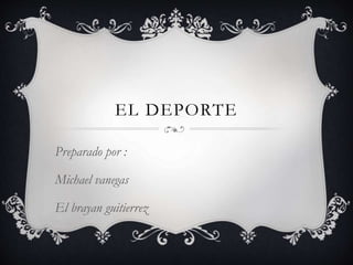 EL DEPORTE
Preparado por :
Michael vanegas
El brayan guitierrez
 