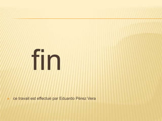 fin
 ce travail est effectué par Eduardo Pérez Vera
 