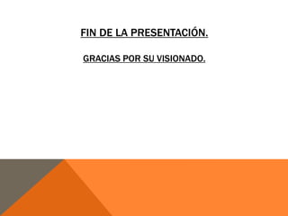 FIN DE LA PRESENTACIÓN.
GRACIAS POR SU VISIONADO.

 
