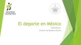 El deporte en México
Elaborado por:
Christian Iván Rodríguez Briones
FACULTAD DE
CULTURA FISICA
 