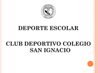 DEPORTE ESCOLAR
CLUB DEPORTIVO COLEGIO
SAN IGNACIO
 