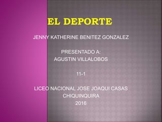 JENNY KATHERINE BENITEZ GONZALEZ
PRESENTADO A:
AGUSTIN VILLALOBOS
11-1
LICEO NACIONAL JOSE JOAQUI CASAS
CHIQUINQUIRA
2016
 