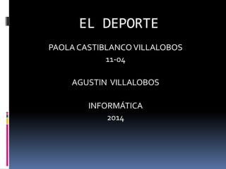 EL DEPORTE
PAOLA CASTIBLANCOVILLALOBOS
11-04
AGUSTIN VILLALOBOS
INFORMÁTICA
2014
 