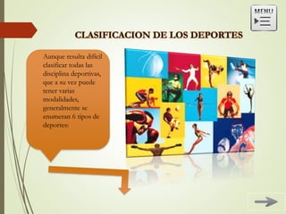 Aunque resulta difícil
clasificar todas las
disciplina deportivas,
que a su vez puede
tener varias
modalidades,
generalmente se
enumeran 6 tipos de
deportes:
 
