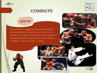 Es un deporte competitivo de contacto donde
dos combatientes luchan el uno contra el otro
usando ciertas reglas de contacto, con el objetivo
de simular algunos segmentos de lo que sería un
verdadero combate cuerpo a cuerpo.
¿QUÉ ES?
 