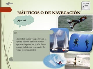 Actividad lúdica y deportiva en la
que se utilizan barcos o navíos
que son impulsados por la fuerza
motriz del viento, por medio de
velas, o por un motor
¿Qué es?
 