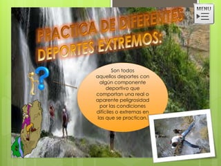 Son todos
aquellos deportes con
algún componente
deportivo que
comportan una real o
aparente peligrosidad
por las condiciones
difíciles o extremas en
las que se practican.
 
