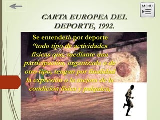 Se entenderá por deporte
“todo tipo de actividades
físicas que, mediante una
participación, organizada o de
otro tipo, tengan por finalidad
la expresión o la mejora de la
condición física y psíquica,
 