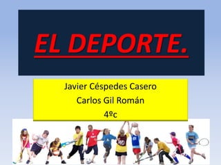 EL DEPORTE.
Javier Céspedes Casero
Carlos Gil Román
4ºc
 