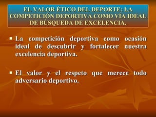 EL VALOR ÉTICO DEL DEPORTE: LA COMPETICIÓN DEPORTIVA COMO VÍA IDEAL DE BÚSQUEDA DE EXCELENCIA. La competición deportiva como ocasión ideal de descubrir y fortalecer nuestra excelencia deportiva.  El valor y el respeto que merece todo adversario deportivo. 