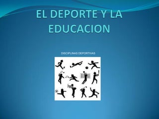 EL DEPORTE Y LA EDUCACION DISCIPLINAS DEPORTIVAS 