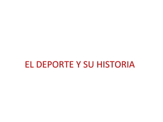 EL DEPORTE Y SU HISTORIA
 