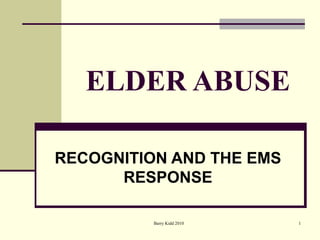 Barry Kidd 2010 1
ELDER ABUSE
RECOGNITION AND THE EMS
RESPONSE
 
