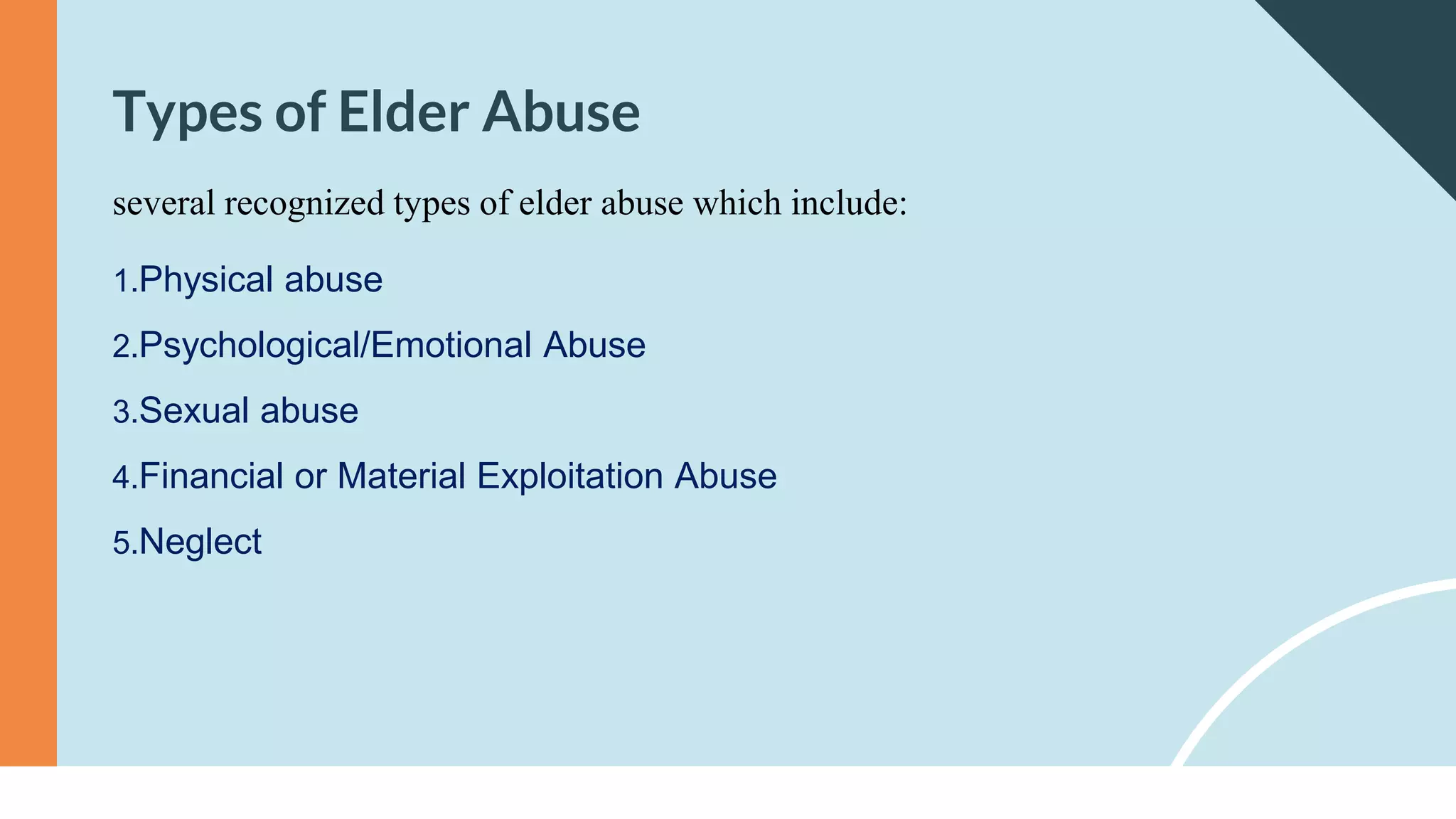 several recognized types of elder abuse which include:
1.Physical abuse
2.Psychological/Emotional Abuse
3.Sexual abuse
4.Financial or Material Exploitation Abuse
5.Neglect
Types of Elder Abuse
 