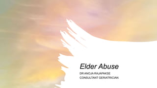 Elder Abuse
DR ANOJA RAJAPAKSE
CONSULTANT GERIATRICIAN
 
