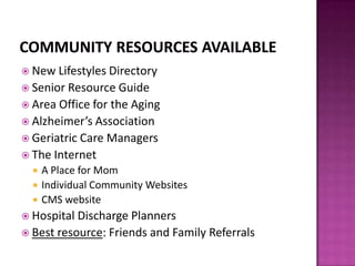  New Lifestyles Directory
 Senior Resource Guide
 Area Office for the Aging
 Alzheimer’s Association
 Geriatric Care Managers
 The Internet
 A Place for Mom
 Individual Community Websites
 CMS website
 Hospital Discharge Planners
 Best resource: Friends and Family Referrals
 