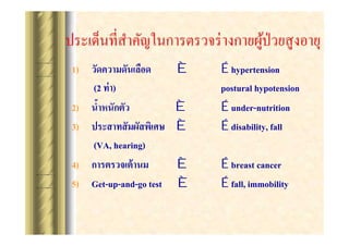 1) ???????????????
(2 ?? ?)
2)
3) ???????? ?????????
(VA, hearing)
4) ?????????? ???
5) Get-up-and-go test

?
?
?

? hypertension
postural hypotension
? under-nutrition
? disability, fall

?
?

? breast cancer
? fall, immobility

 