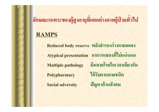 RAMPS
C
C
C
C
C

Reduced body reserve ?????? ?????? ?????????
Atypical presentation
Multiple pathology ???????????????????????
Polypharmacy
??? ?????????????
Social adversity
??????? ???? ???

 