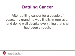 Battling Cancer
After battling cancer for a couple of
years, my grandma was finally in remission
and doing well despite everything that she
had been through.
 